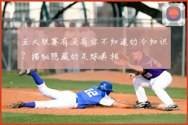 五大联赛有没有你不知道的冷知识?揭秘隐藏的足球真相