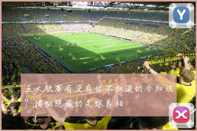 五大联赛有没有你不知道的冷知识?揭秘隐藏的足球真相