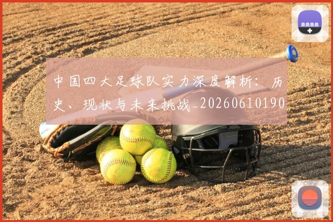 中国四大足球队实力深度解析:历史、现状与未来挑战_20260610190256