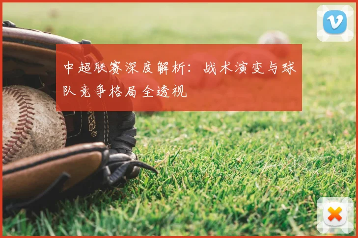 中超联赛深度解析:战术演变与球队竞争格局全透视